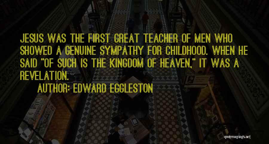 Edward Eggleston Quotes: Jesus Was The First Great Teacher Of Men Who Showed A Genuine Sympathy For Childhood. When He Said Of Such