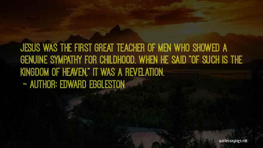 Edward Eggleston Quotes: Jesus Was The First Great Teacher Of Men Who Showed A Genuine Sympathy For Childhood. When He Said Of Such