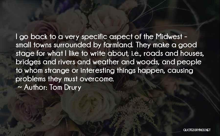 Tom Drury Quotes: I Go Back To A Very Specific Aspect Of The Midwest - Small Towns Surrounded By Farmland. They Make A