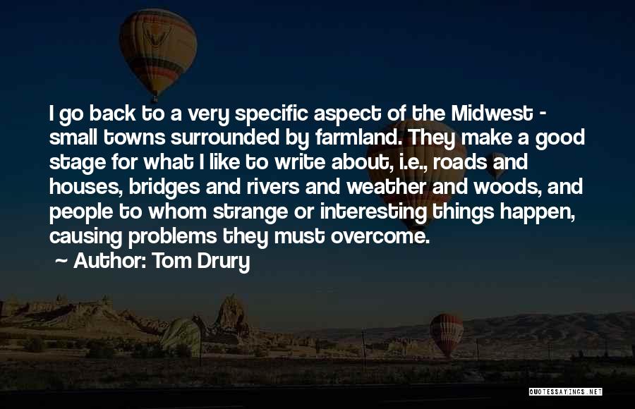 Tom Drury Quotes: I Go Back To A Very Specific Aspect Of The Midwest - Small Towns Surrounded By Farmland. They Make A