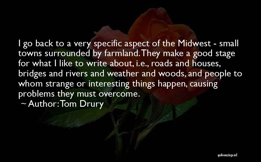 Tom Drury Quotes: I Go Back To A Very Specific Aspect Of The Midwest - Small Towns Surrounded By Farmland. They Make A