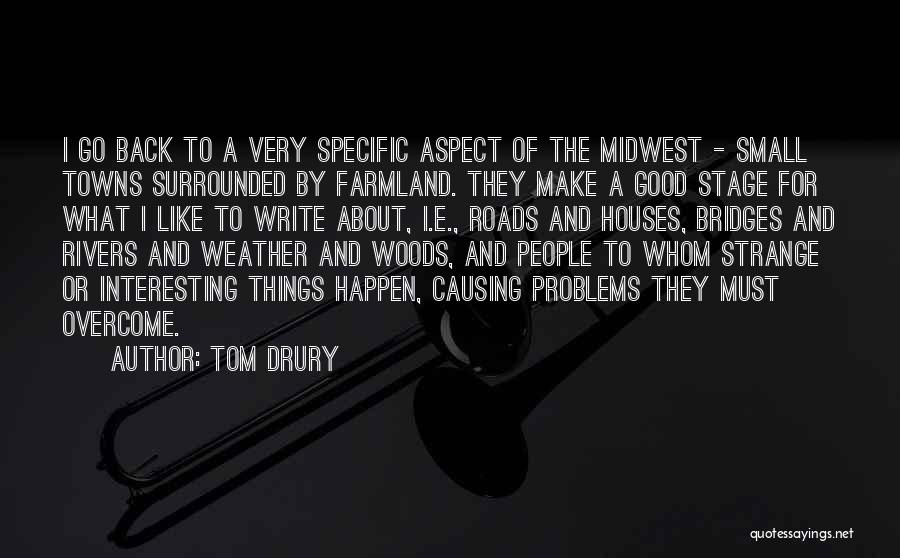 Tom Drury Quotes: I Go Back To A Very Specific Aspect Of The Midwest - Small Towns Surrounded By Farmland. They Make A