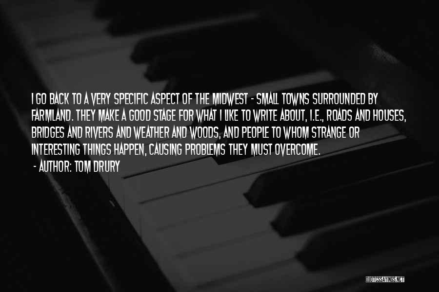 Tom Drury Quotes: I Go Back To A Very Specific Aspect Of The Midwest - Small Towns Surrounded By Farmland. They Make A