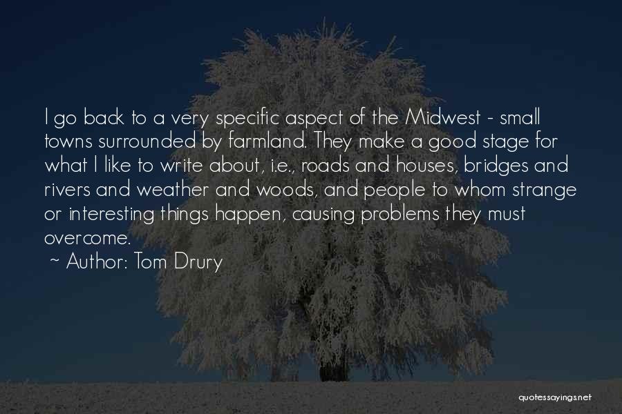 Tom Drury Quotes: I Go Back To A Very Specific Aspect Of The Midwest - Small Towns Surrounded By Farmland. They Make A