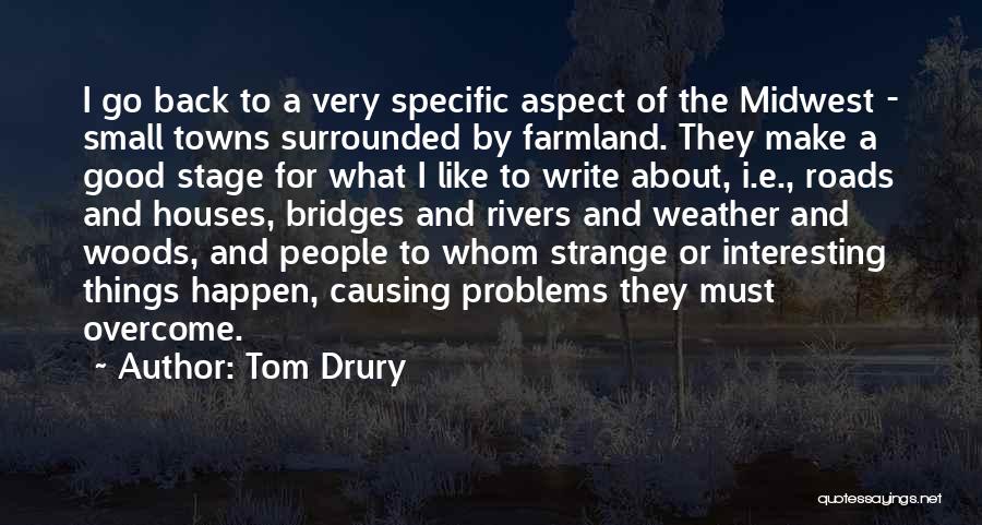Tom Drury Quotes: I Go Back To A Very Specific Aspect Of The Midwest - Small Towns Surrounded By Farmland. They Make A
