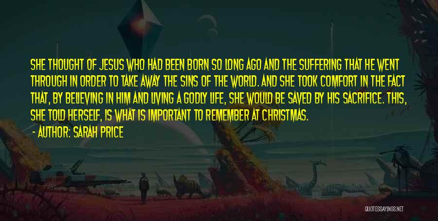 Sarah Price Quotes: She Thought Of Jesus Who Had Been Born So Long Ago And The Suffering That He Went Through In Order