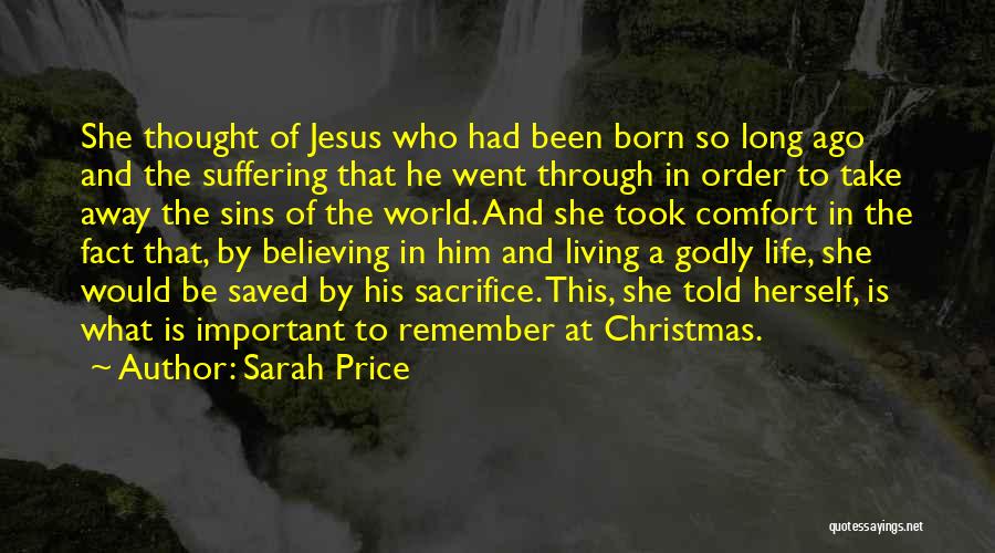 Sarah Price Quotes: She Thought Of Jesus Who Had Been Born So Long Ago And The Suffering That He Went Through In Order