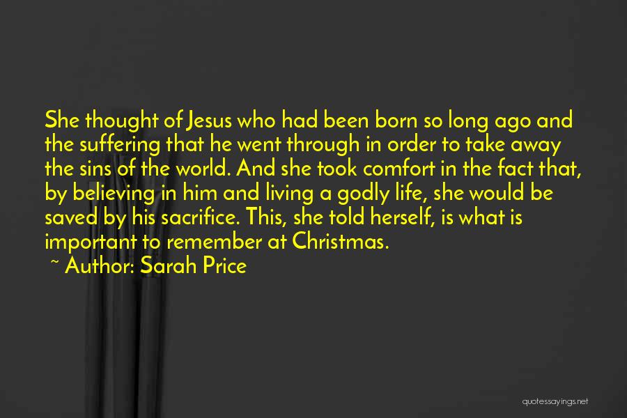 Sarah Price Quotes: She Thought Of Jesus Who Had Been Born So Long Ago And The Suffering That He Went Through In Order