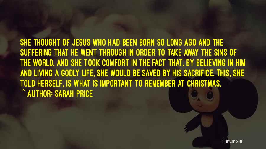 Sarah Price Quotes: She Thought Of Jesus Who Had Been Born So Long Ago And The Suffering That He Went Through In Order