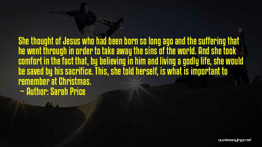 Sarah Price Quotes: She Thought Of Jesus Who Had Been Born So Long Ago And The Suffering That He Went Through In Order