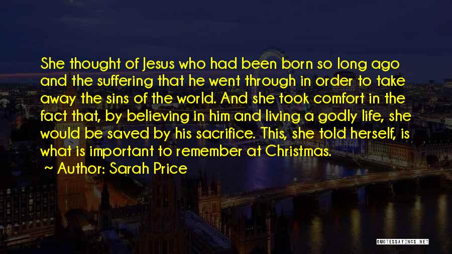 Sarah Price Quotes: She Thought Of Jesus Who Had Been Born So Long Ago And The Suffering That He Went Through In Order