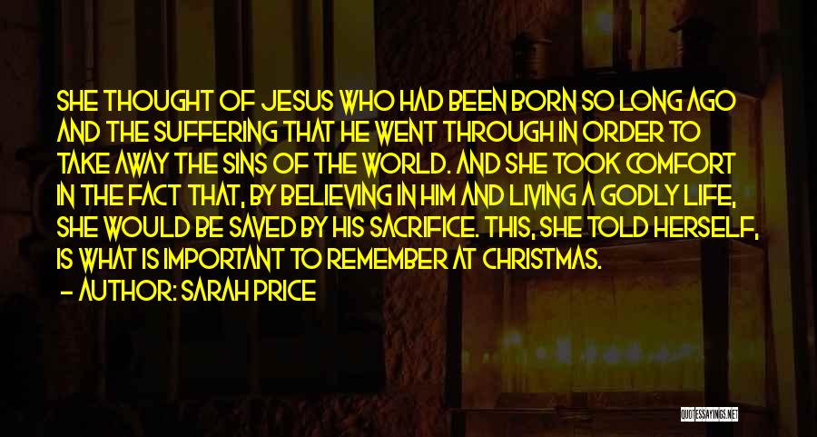 Sarah Price Quotes: She Thought Of Jesus Who Had Been Born So Long Ago And The Suffering That He Went Through In Order