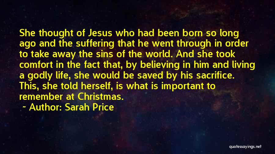 Sarah Price Quotes: She Thought Of Jesus Who Had Been Born So Long Ago And The Suffering That He Went Through In Order