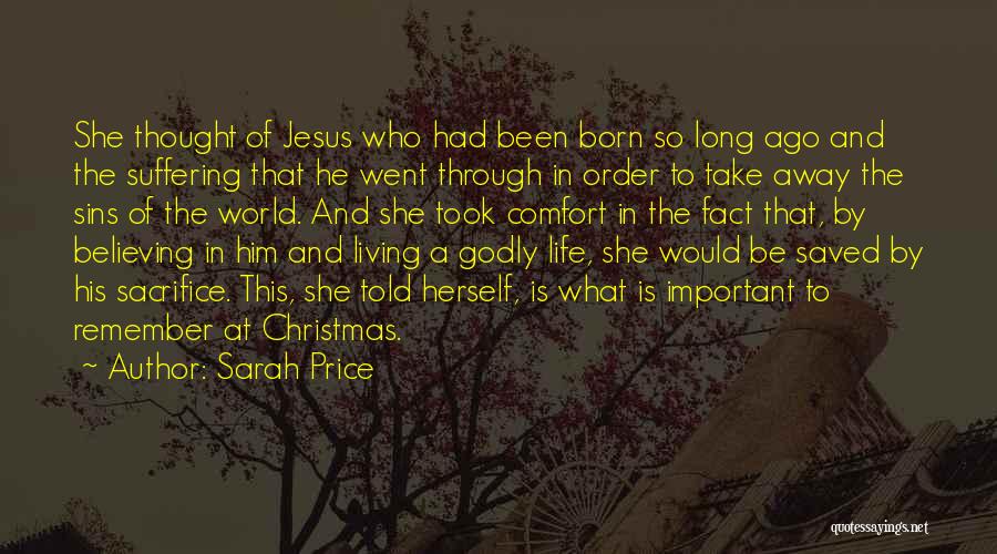 Sarah Price Quotes: She Thought Of Jesus Who Had Been Born So Long Ago And The Suffering That He Went Through In Order