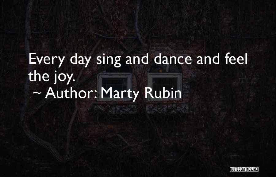 Marty Rubin Quotes: Every Day Sing And Dance And Feel The Joy.