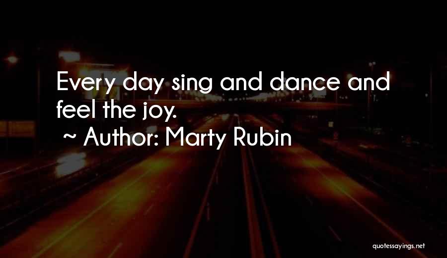 Marty Rubin Quotes: Every Day Sing And Dance And Feel The Joy.