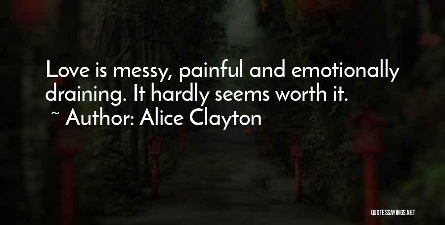 Alice Clayton Quotes: Love Is Messy, Painful And Emotionally Draining. It Hardly Seems Worth It.