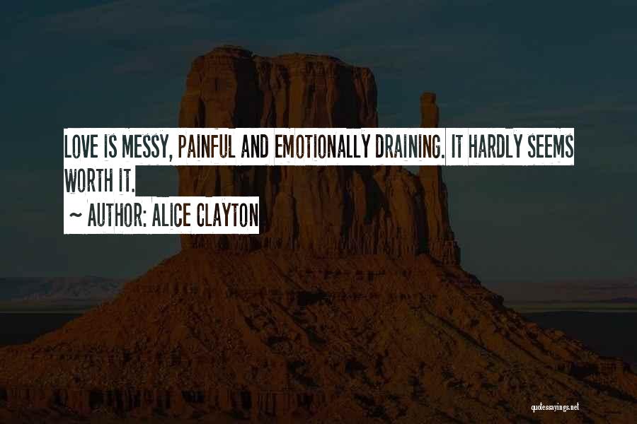 Alice Clayton Quotes: Love Is Messy, Painful And Emotionally Draining. It Hardly Seems Worth It.