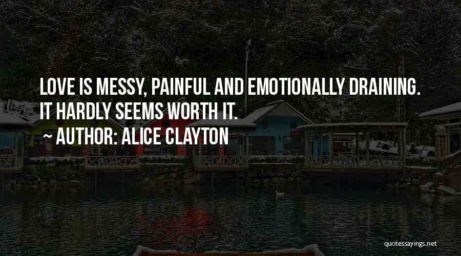 Alice Clayton Quotes: Love Is Messy, Painful And Emotionally Draining. It Hardly Seems Worth It.