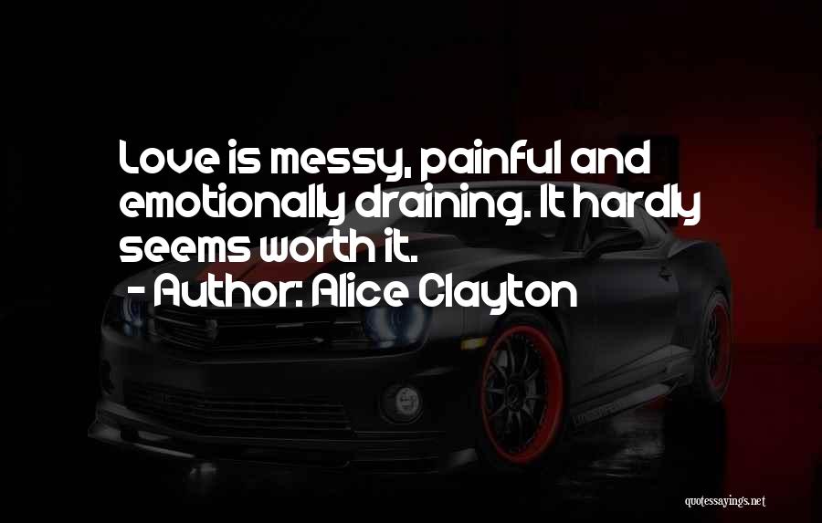 Alice Clayton Quotes: Love Is Messy, Painful And Emotionally Draining. It Hardly Seems Worth It.