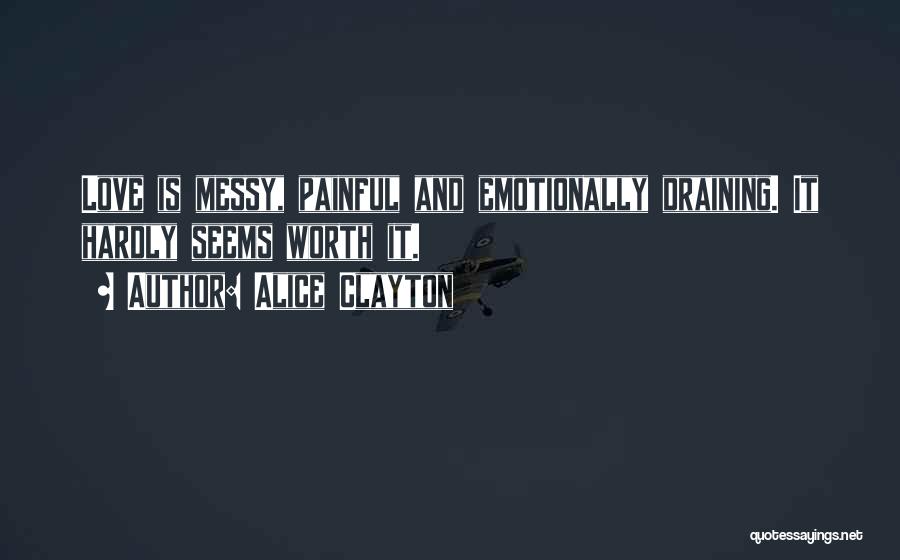 Alice Clayton Quotes: Love Is Messy, Painful And Emotionally Draining. It Hardly Seems Worth It.