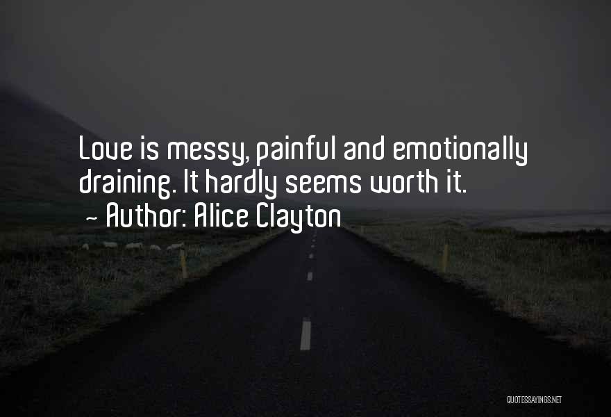 Alice Clayton Quotes: Love Is Messy, Painful And Emotionally Draining. It Hardly Seems Worth It.