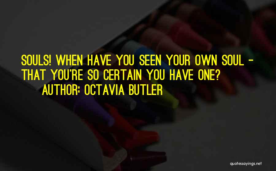 Octavia Butler Quotes: Souls! When Have You Seen Your Own Soul - That You're So Certain You Have One?
