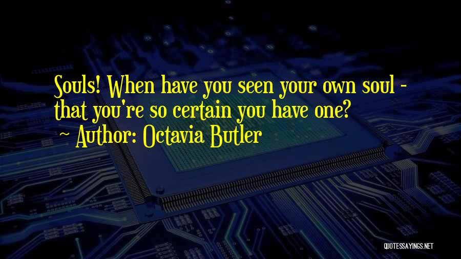 Octavia Butler Quotes: Souls! When Have You Seen Your Own Soul - That You're So Certain You Have One?