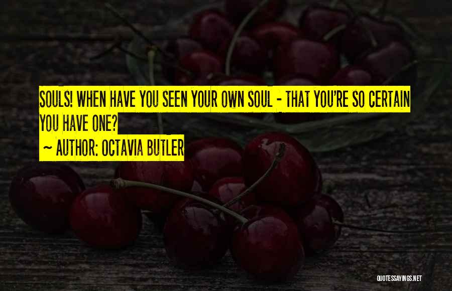 Octavia Butler Quotes: Souls! When Have You Seen Your Own Soul - That You're So Certain You Have One?