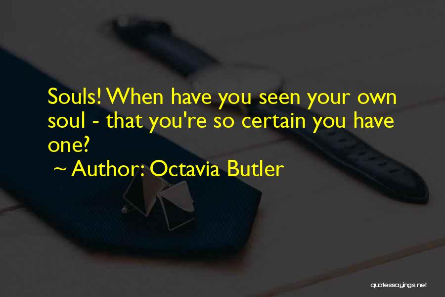Octavia Butler Quotes: Souls! When Have You Seen Your Own Soul - That You're So Certain You Have One?