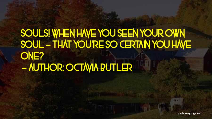 Octavia Butler Quotes: Souls! When Have You Seen Your Own Soul - That You're So Certain You Have One?