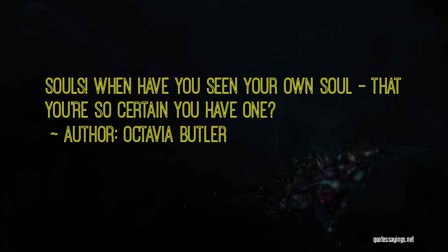 Octavia Butler Quotes: Souls! When Have You Seen Your Own Soul - That You're So Certain You Have One?