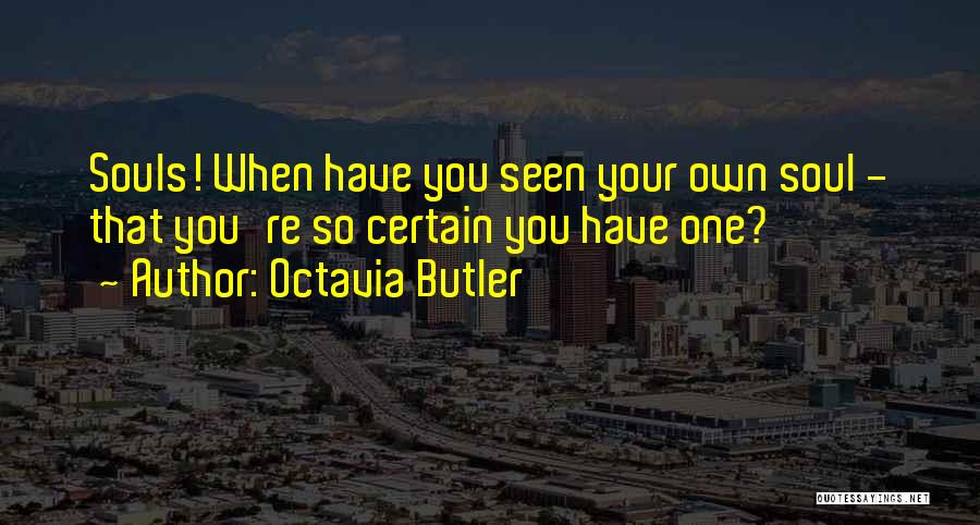 Octavia Butler Quotes: Souls! When Have You Seen Your Own Soul - That You're So Certain You Have One?