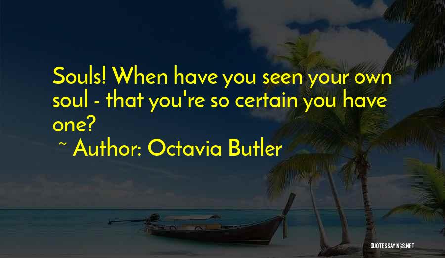 Octavia Butler Quotes: Souls! When Have You Seen Your Own Soul - That You're So Certain You Have One?