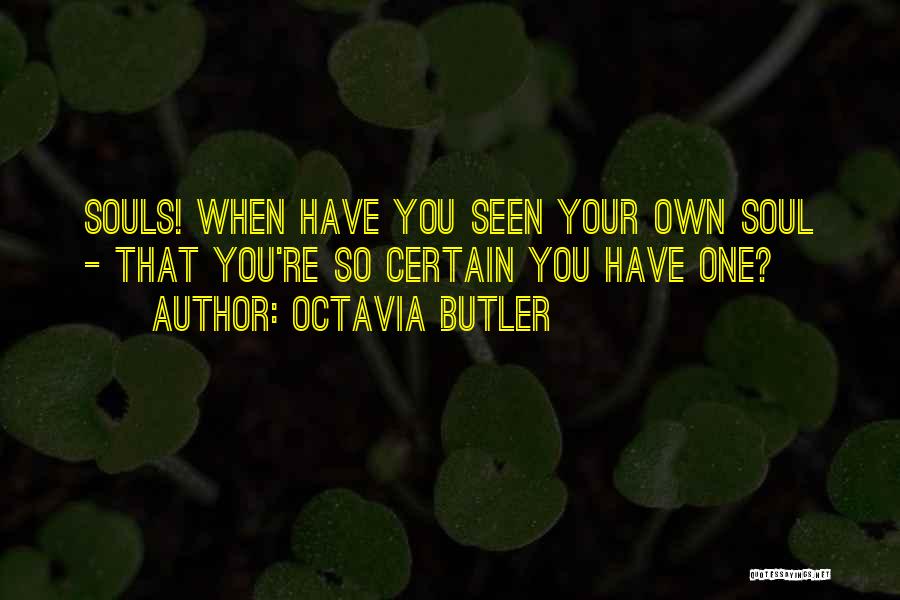 Octavia Butler Quotes: Souls! When Have You Seen Your Own Soul - That You're So Certain You Have One?