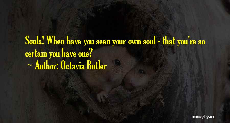 Octavia Butler Quotes: Souls! When Have You Seen Your Own Soul - That You're So Certain You Have One?
