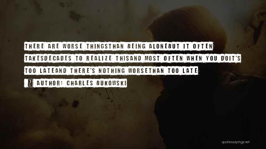 Charles Bukowski Quotes: There Are Worse Thingsthan Being Alonebut It Often Takesdecades To Realize Thisand Most Often When You Doit's Too Lateand There's