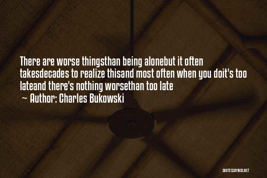 Charles Bukowski Quotes: There Are Worse Thingsthan Being Alonebut It Often Takesdecades To Realize Thisand Most Often When You Doit's Too Lateand There's