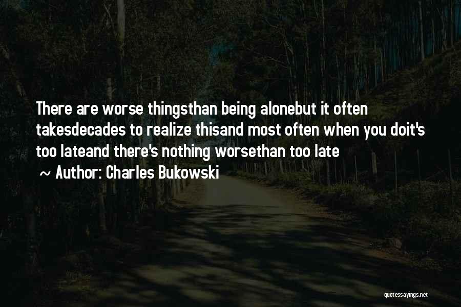 Charles Bukowski Quotes: There Are Worse Thingsthan Being Alonebut It Often Takesdecades To Realize Thisand Most Often When You Doit's Too Lateand There's