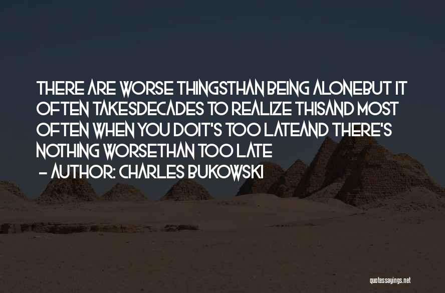 Charles Bukowski Quotes: There Are Worse Thingsthan Being Alonebut It Often Takesdecades To Realize Thisand Most Often When You Doit's Too Lateand There's