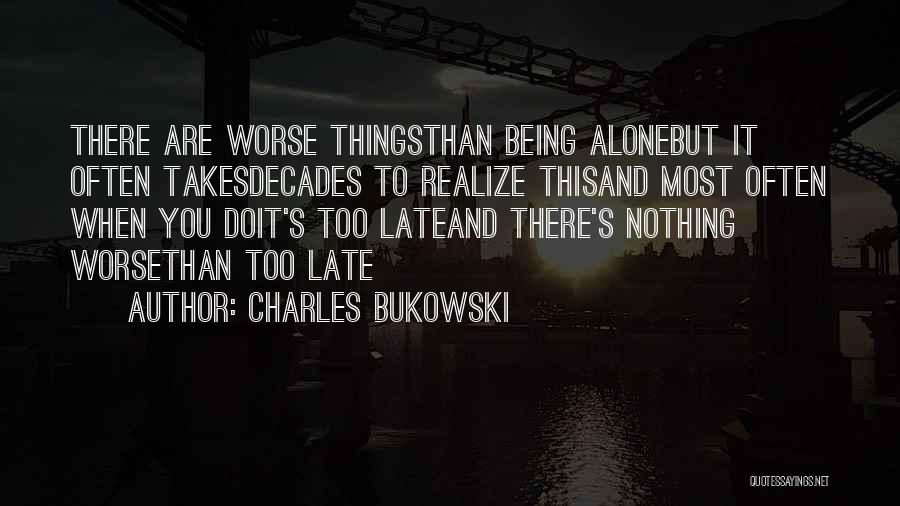 Charles Bukowski Quotes: There Are Worse Thingsthan Being Alonebut It Often Takesdecades To Realize Thisand Most Often When You Doit's Too Lateand There's