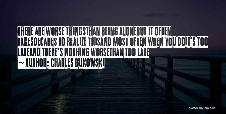 Charles Bukowski Quotes: There Are Worse Thingsthan Being Alonebut It Often Takesdecades To Realize Thisand Most Often When You Doit's Too Lateand There's