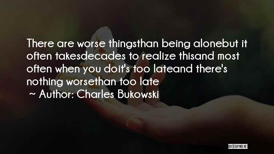 Charles Bukowski Quotes: There Are Worse Thingsthan Being Alonebut It Often Takesdecades To Realize Thisand Most Often When You Doit's Too Lateand There's