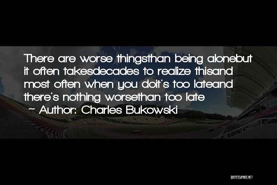 Charles Bukowski Quotes: There Are Worse Thingsthan Being Alonebut It Often Takesdecades To Realize Thisand Most Often When You Doit's Too Lateand There's