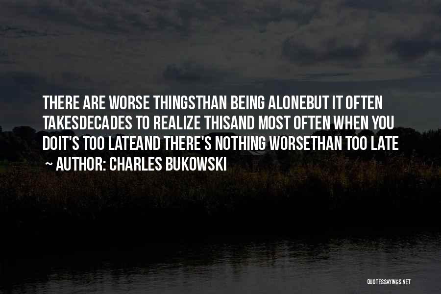 Charles Bukowski Quotes: There Are Worse Thingsthan Being Alonebut It Often Takesdecades To Realize Thisand Most Often When You Doit's Too Lateand There's
