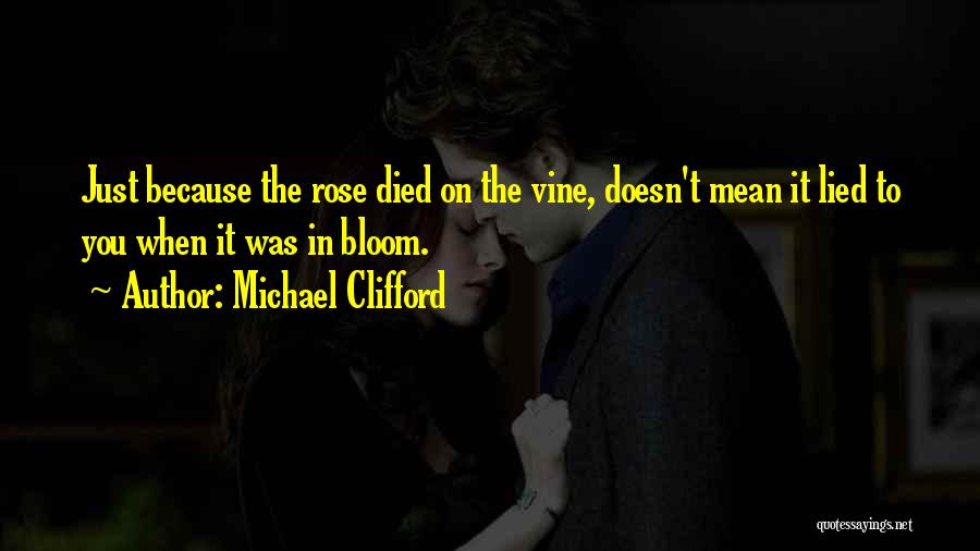 Michael Clifford Quotes: Just Because The Rose Died On The Vine, Doesn't Mean It Lied To You When It Was In Bloom.