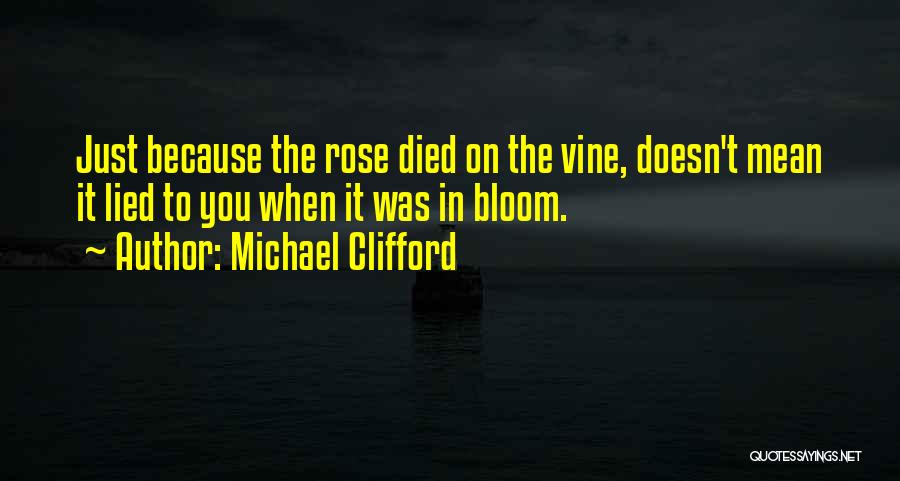 Michael Clifford Quotes: Just Because The Rose Died On The Vine, Doesn't Mean It Lied To You When It Was In Bloom.