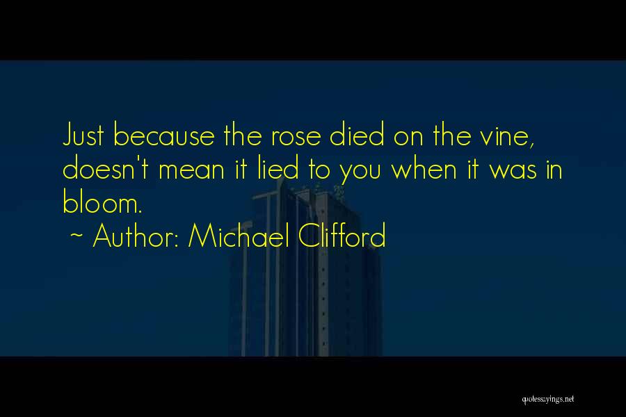 Michael Clifford Quotes: Just Because The Rose Died On The Vine, Doesn't Mean It Lied To You When It Was In Bloom.