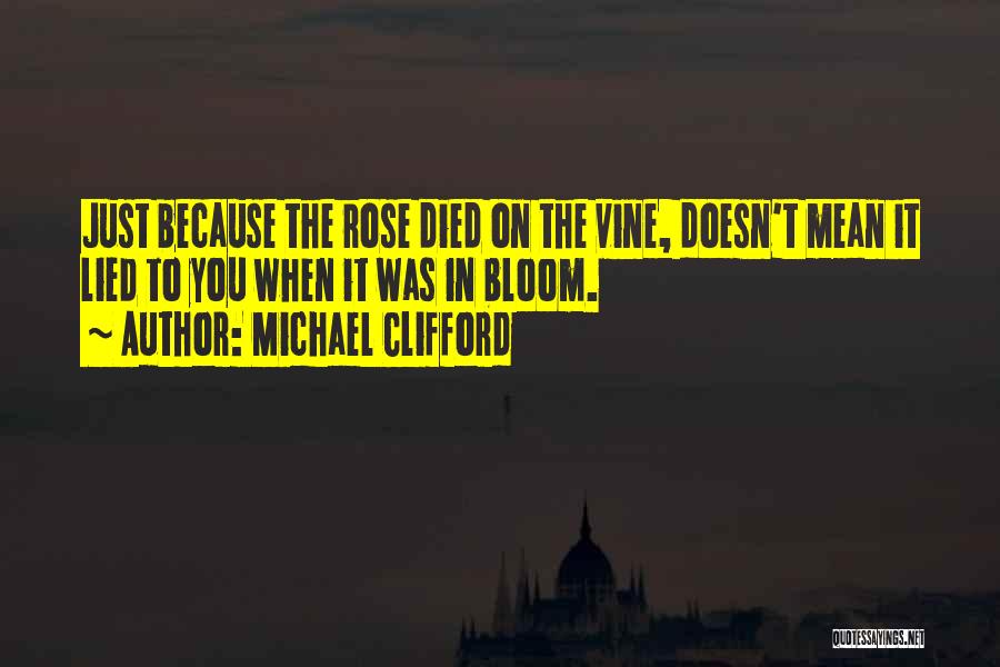Michael Clifford Quotes: Just Because The Rose Died On The Vine, Doesn't Mean It Lied To You When It Was In Bloom.