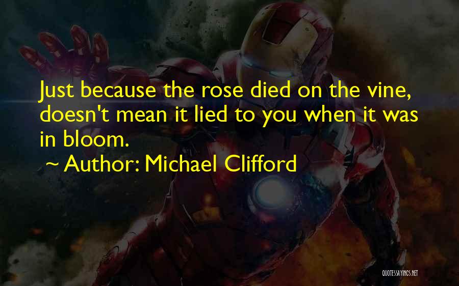 Michael Clifford Quotes: Just Because The Rose Died On The Vine, Doesn't Mean It Lied To You When It Was In Bloom.
